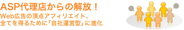 ASP代理店からの解放！Web広告の頂点アフィリエイト、<br />全てを得るために「自社運営型」に進化！